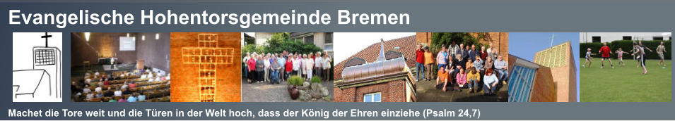 Evangelische Hohentorsgemeinde Bremen    Machet die Tore weit und die Türen in der Welt hoch, dass der König der Ehren einziehe (Psalm 24,7)